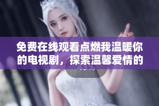 免费在线观看点燃我温暖你的电视剧，探索温馨爱情的真谛与感动
