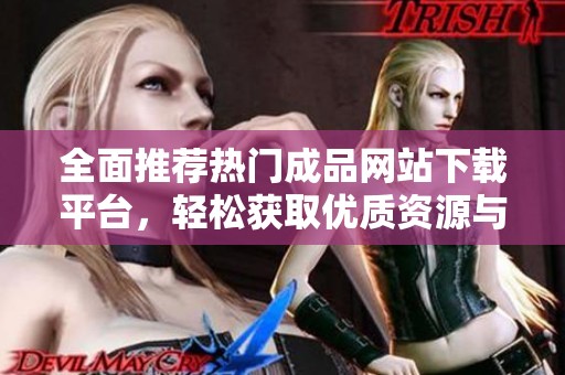 全面推荐热门成品网站下载平台，轻松获取优质资源与服务