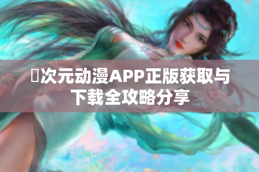 囧次元动漫APP正版获取与下载全攻略分享