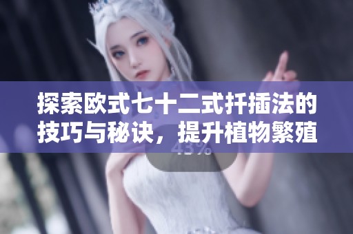 探索欧式七十二式扦插法的技巧与秘诀，提升植物繁殖成功率
