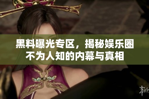 黑料曝光专区，揭秘娱乐圈不为人知的内幕与真相