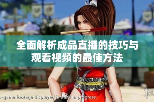 全面解析成品直播的技巧与观看视频的最佳方法