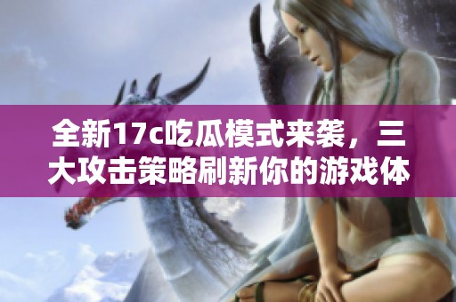 全新17c吃瓜模式来袭，三大攻击策略刷新你的游戏体验