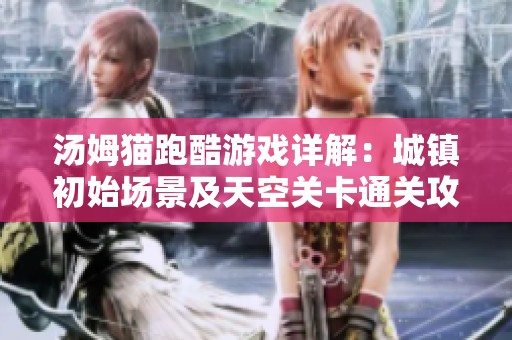 汤姆猫跑酷游戏详解：城镇初始场景及天空关卡通关攻略解析