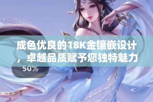 成色优良的18K金镶嵌设计，卓越品质赋予您独特魅力