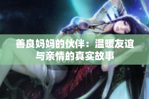 善良妈妈的伙伴：温暖友谊与亲情的真实故事