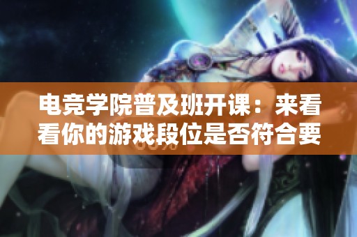 电竞学院普及班开课：来看看你的游戏段位是否符合要求