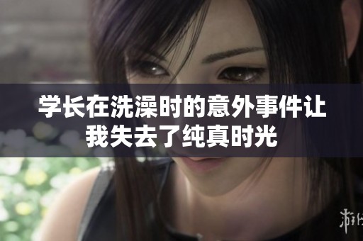 学长在洗澡时的意外事件让我失去了纯真时光