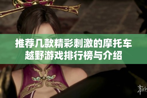 推荐几款精彩刺激的摩托车越野游戏排行榜与介绍