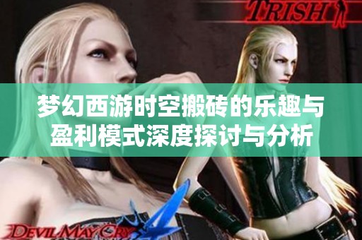 梦幻西游时空搬砖的乐趣与盈利模式深度探讨与分析