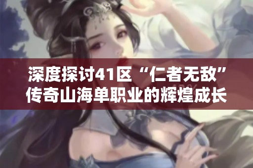 深度探讨41区“仁者无敌”传奇山海单职业的辉煌成长史