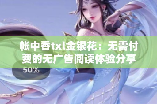 帐中香txl金银花：无需付费的无广告阅读体验分享