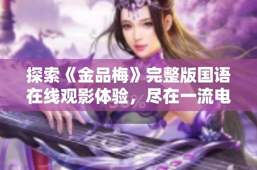 探索《金品梅》完整版国语在线观影体验，尽在一流电影网