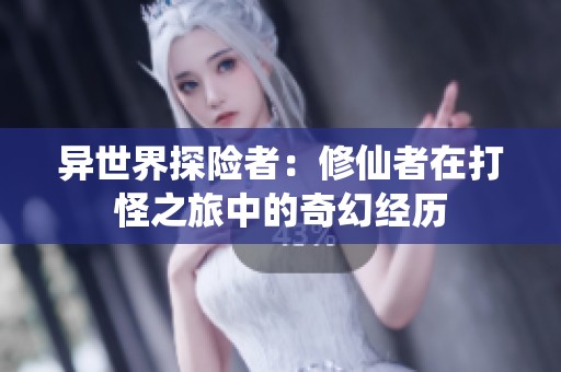 异世界探险者：修仙者在打怪之旅中的奇幻经历