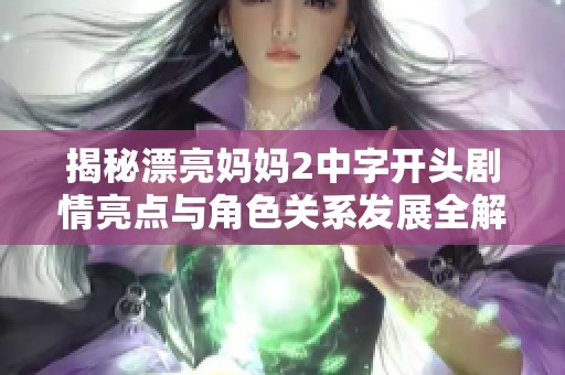 揭秘漂亮妈妈2中字开头剧情亮点与角色关系发展全解析