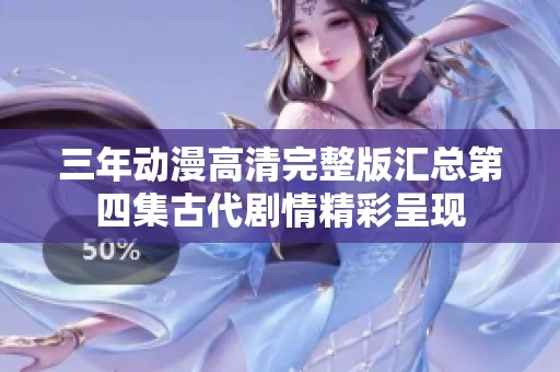 三年动漫高清完整版汇总第四集古代剧情精彩呈现