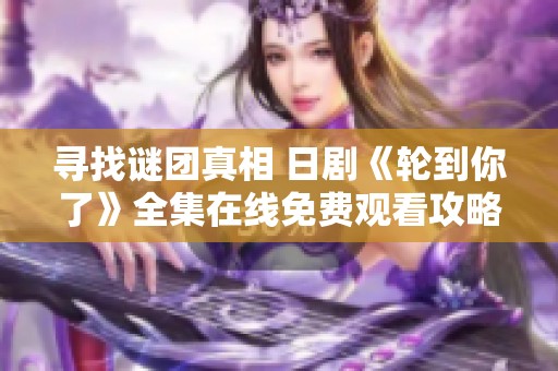 寻找谜团真相 日剧《轮到你了》全集在线免费观看攻略