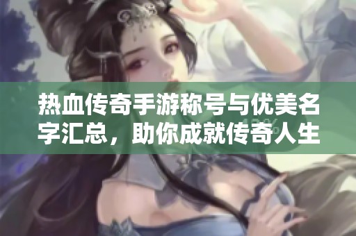 热血传奇手游称号与优美名字汇总，助你成就传奇人生