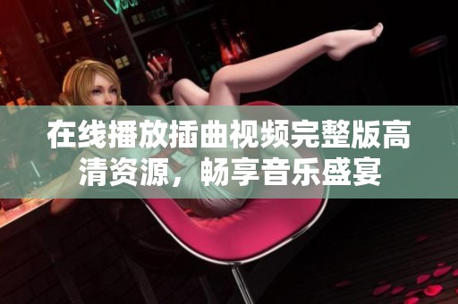 在线播放插曲视频完整版高清资源，畅享音乐盛宴