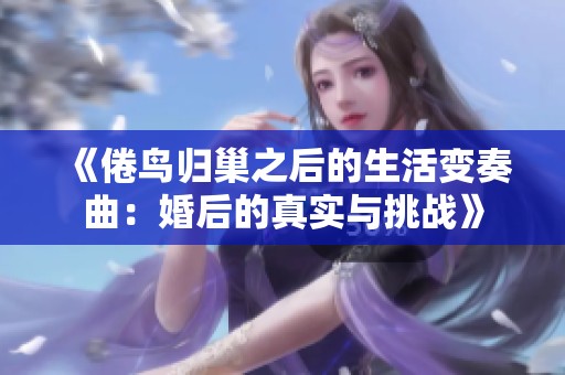 《倦鸟归巢之后的生活变奏曲：婚后的真实与挑战》