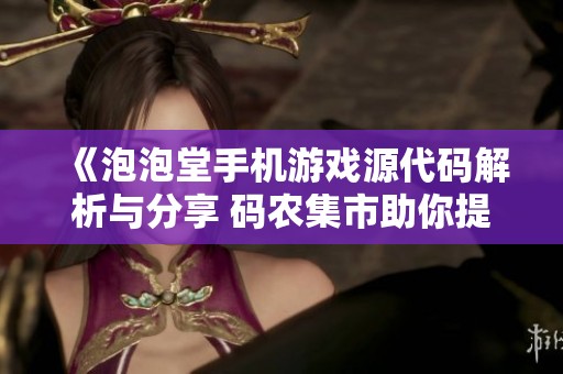 《泡泡堂手机游戏源代码解析与分享 码农集市助你提升编程技能》