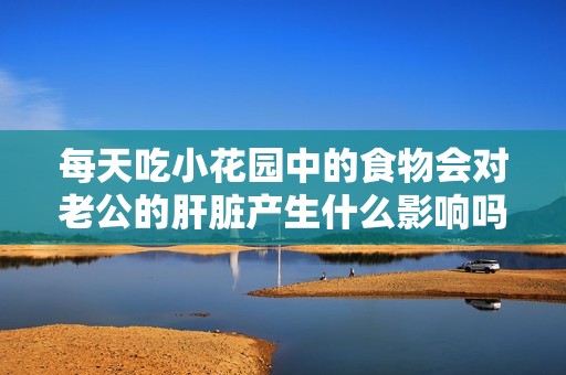每天吃小花园中的食物会对老公的肝脏产生什么影响吗