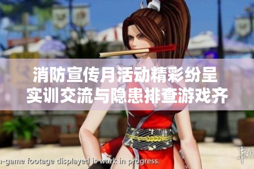 消防宣传月活动精彩纷呈 实训交流与隐患排查游戏齐上阵