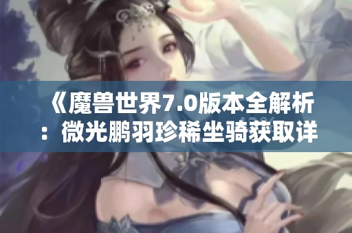 《魔兽世界7.0版本全解析：微光鹏羽珍稀坐骑获取详细攻略》