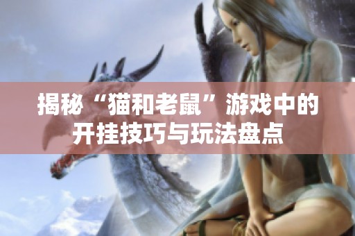 揭秘“猫和老鼠”游戏中的开挂技巧与玩法盘点
