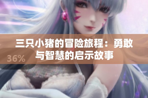 三只小猪的冒险旅程：勇敢与智慧的启示故事