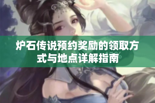 炉石传说预约奖励的领取方式与地点详解指南