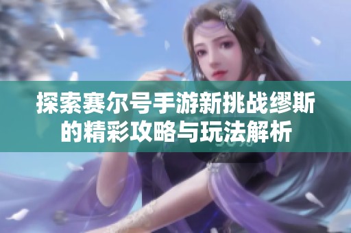 探索赛尔号手游新挑战缪斯的精彩攻略与玩法解析