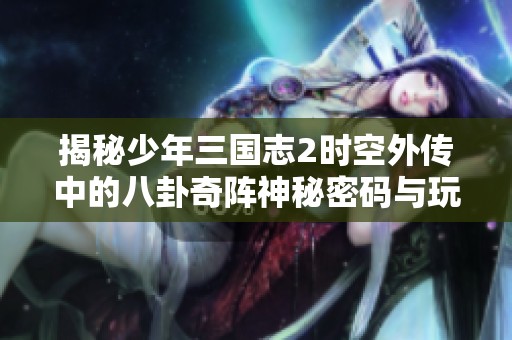 揭秘少年三国志2时空外传中的八卦奇阵神秘密码与玩法解析