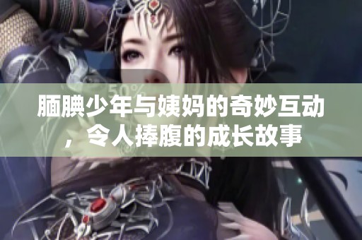 腼腆少年与姨妈的奇妙互动，令人捧腹的成长故事