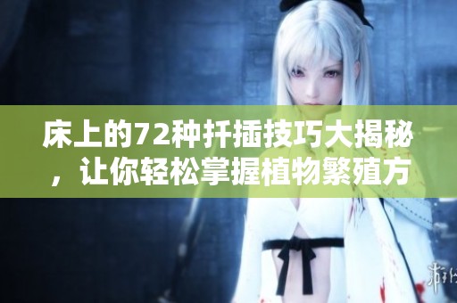 床上的72种扦插技巧大揭秘，让你轻松掌握植物繁殖方法