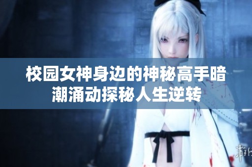 校园女神身边的神秘高手暗潮涌动探秘人生逆转