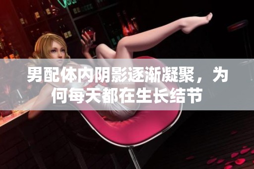 男配体内阴影逐渐凝聚，为何每天都在生长结节