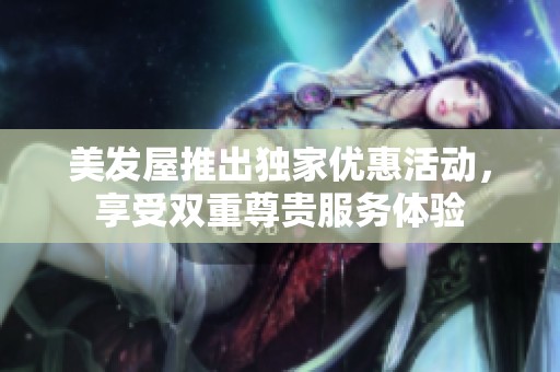 美发屋推出独家优惠活动，享受双重尊贵服务体验