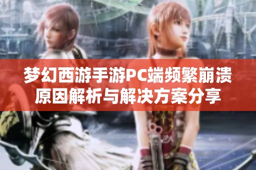 梦幻西游手游PC端频繁崩溃原因解析与解决方案分享