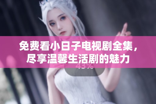 免费看小日子电视剧全集，尽享温馨生活剧的魅力