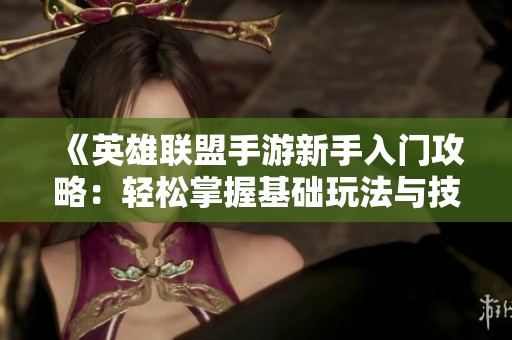 《英雄联盟手游新手入门攻略：轻松掌握基础玩法与技巧》