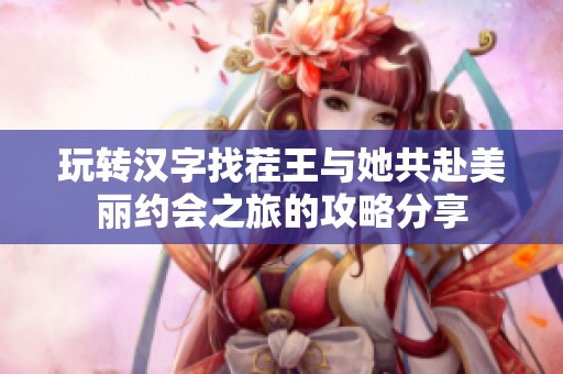 玩转汉字找茬王与她共赴美丽约会之旅的攻略分享