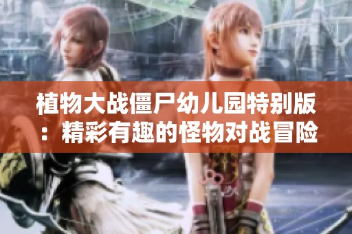 植物大战僵尸幼儿园特别版：精彩有趣的怪物对战冒险之旅！