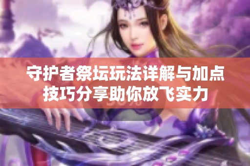 守护者祭坛玩法详解与加点技巧分享助你放飞实力