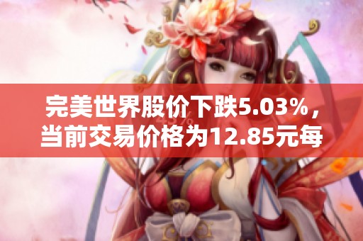 完美世界股价下跌5.03%，当前交易价格为12.85元每股