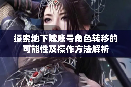 探索地下城账号角色转移的可能性及操作方法解析