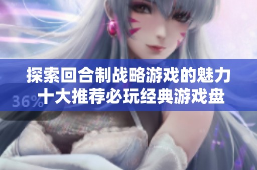 探索回合制战略游戏的魅力 十大推荐必玩经典游戏盘点