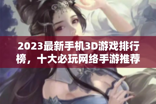 2023最新手机3D游戏排行榜，十大必玩网络手游推荐与分析