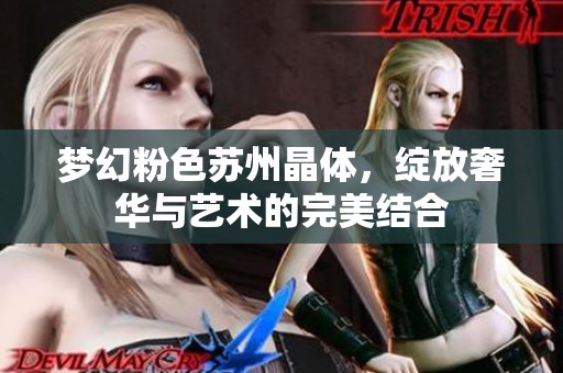 梦幻粉色苏州晶体，绽放奢华与艺术的完美结合