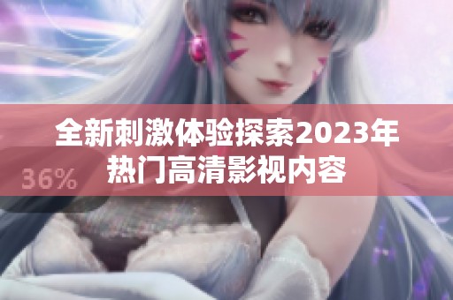 全新刺激体验探索2023年热门高清影视内容